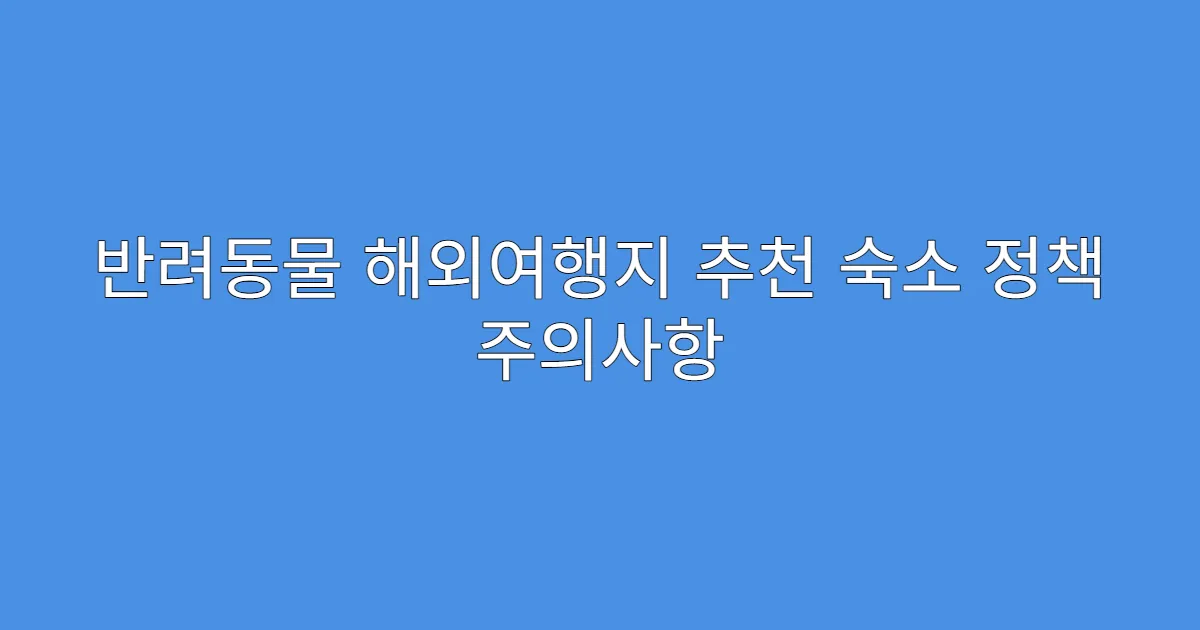 반려동물 해외여행지 추천 숙소 정책 주의사항