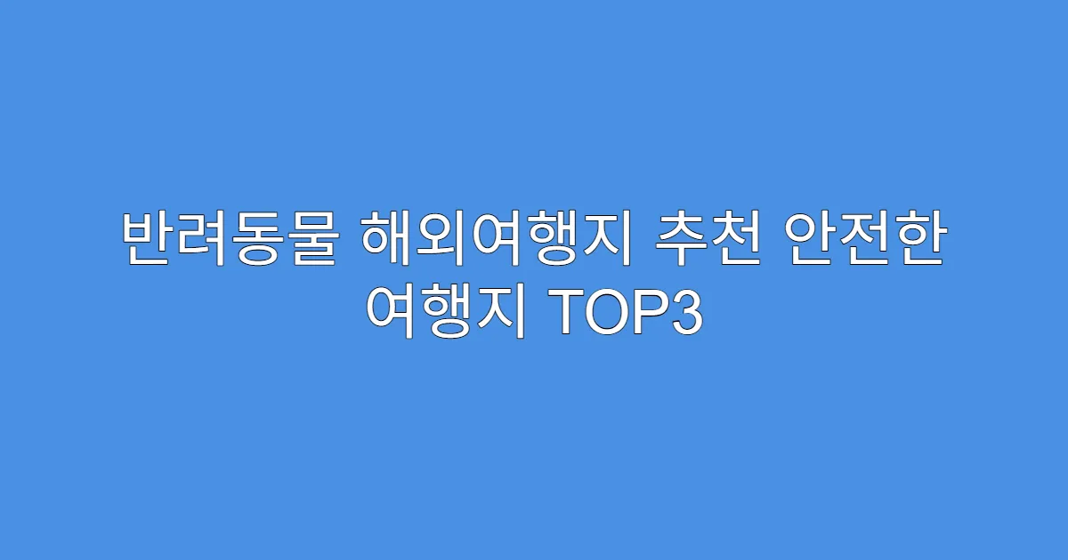 반려동물 해외여행지 추천 안전한 여행지 TOP3