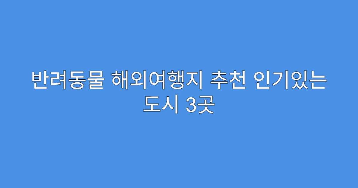 반려동물 해외여행지 추천 인기있는 도시 3곳