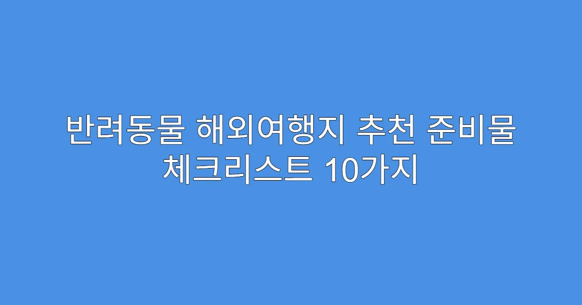반려동물 해외여행지 추천 준비물 체크리스트 10가지