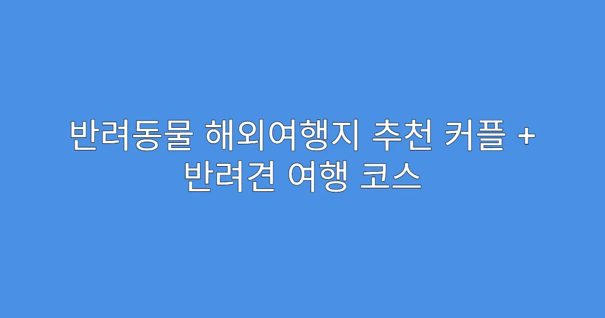 반려동물 해외여행지 추천 커플 + 반려견 여행 코스