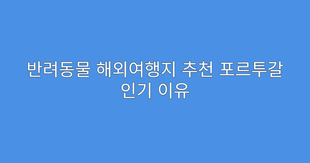 반려동물 해외여행지 추천 포르투갈 인기 이유