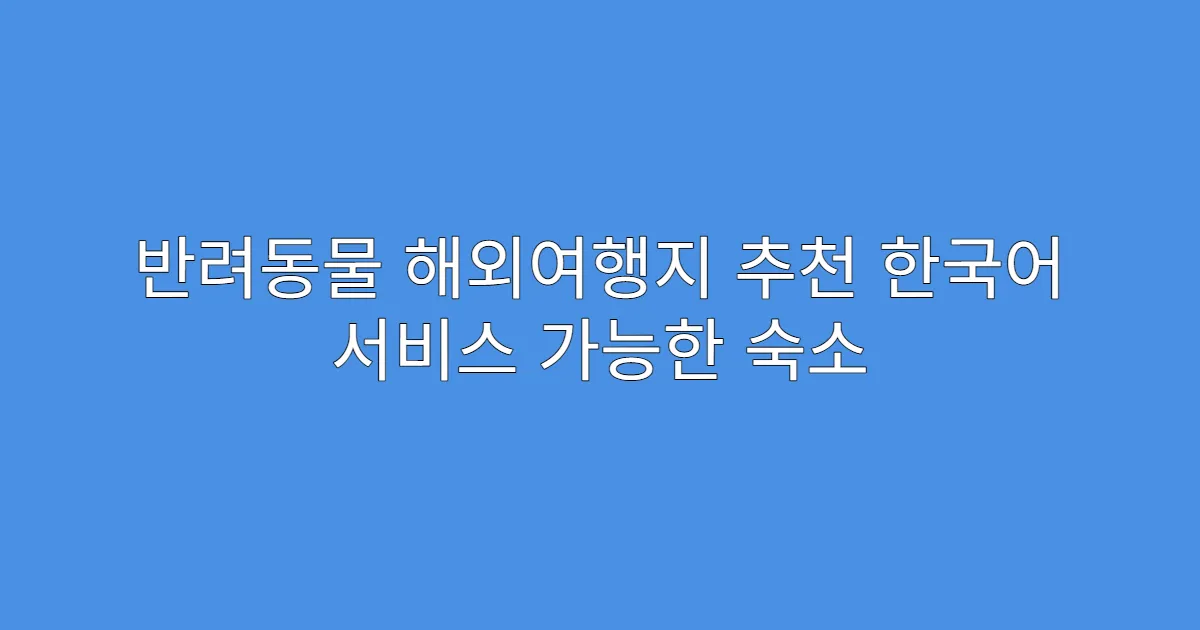 반려동물 해외여행지 추천 한국어 서비스 가능한 숙소