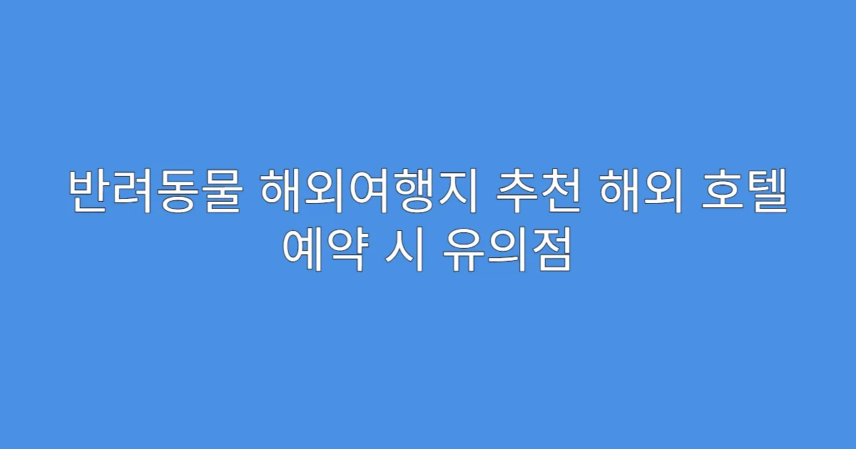 반려동물 해외여행지 추천 해외 호텔 예약 시 유의점