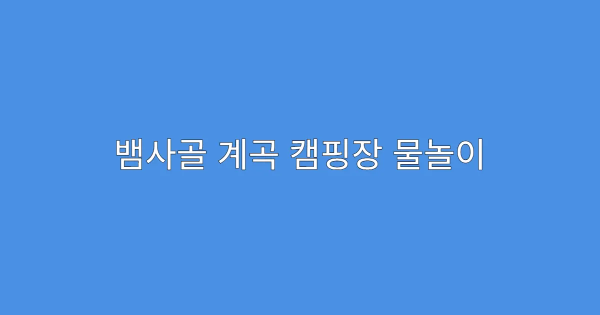 뱀사골 계곡 캠핑장 물놀이 하기 좋은 위치