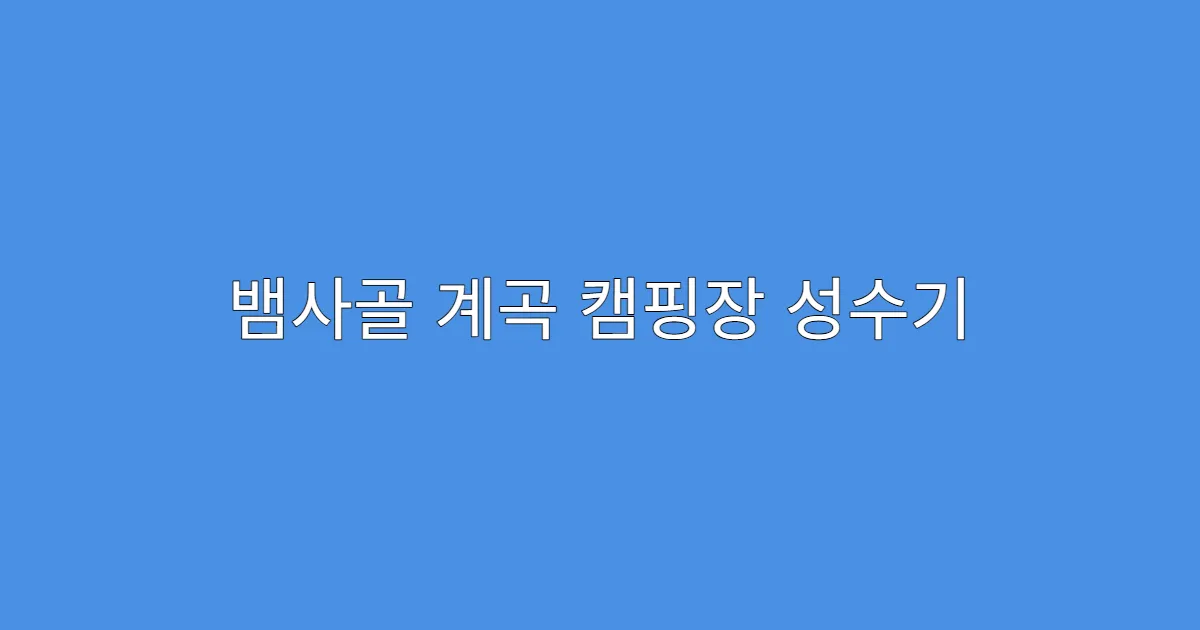 뱀사골 계곡 캠핑장 성수기 인기 사이트 추천