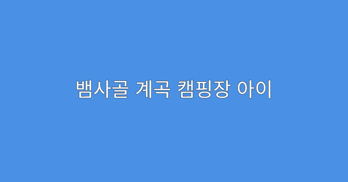 뱀사골 계곡 캠핑장 아이 동반 시 주의사항