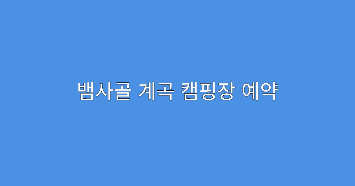 뱀사골 계곡 캠핑장 예약 팁과 꿀시간 정리