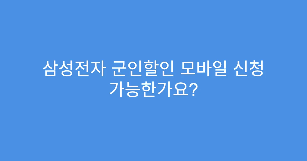 삼성전자 군인할인 모바일 신청 가능한가요?
