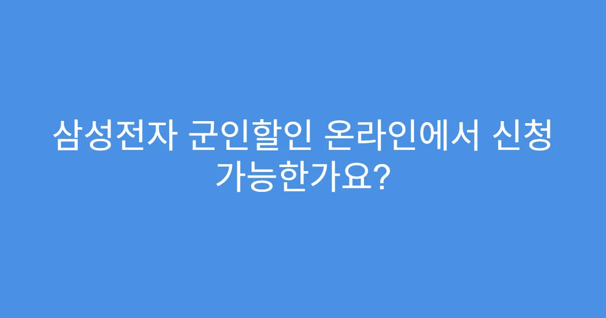 삼성전자 군인할인 온라인에서 신청 가능한가요?
