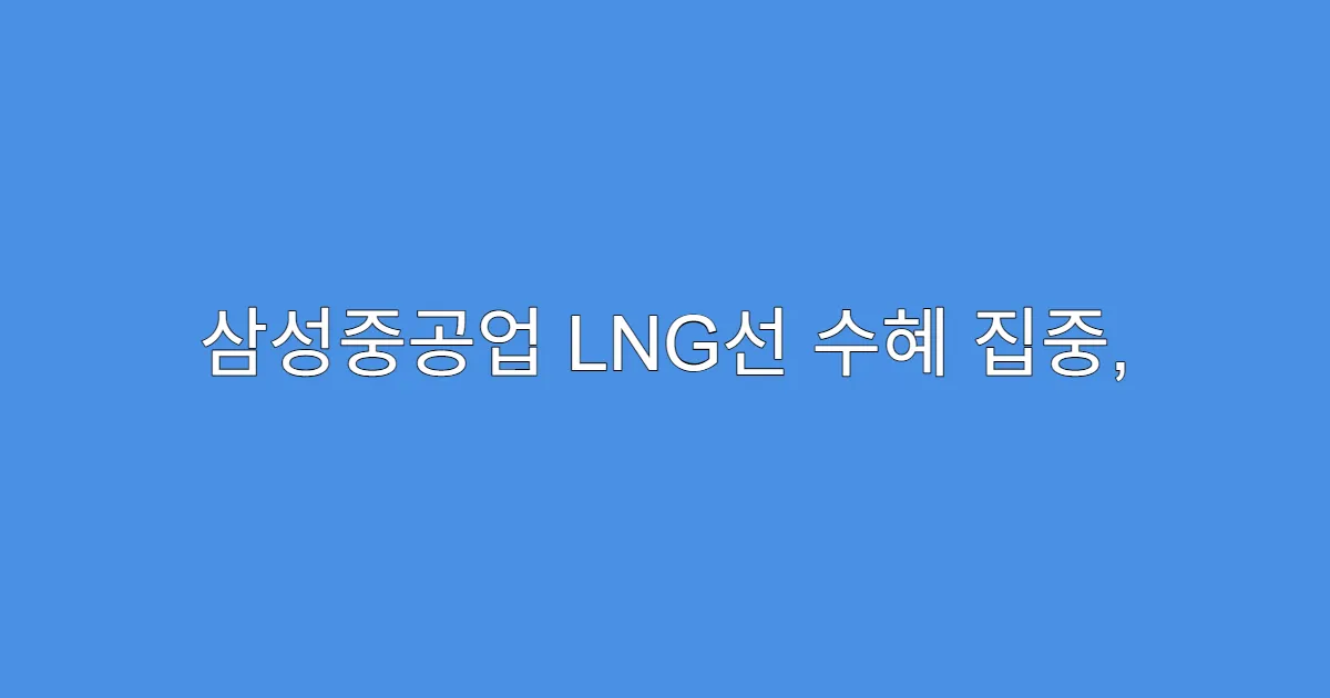 삼성중공업 LNG선 수혜 집중, 주가 반응은 어떨까?