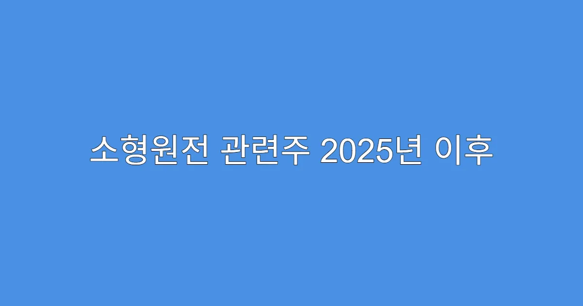 소형원전 관련주 2025년 이후 전망 체크리스트