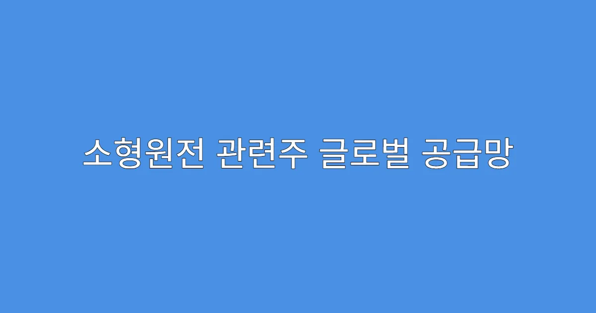 소형원전 관련주 글로벌 공급망 확대 이슈