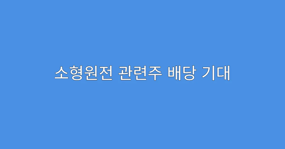 소형원전 관련주 배당 기대 가능한 기업