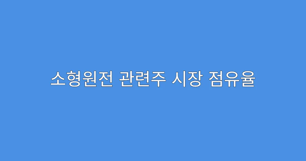 소형원전 관련주 시장 점유율 높은 기업 리스트