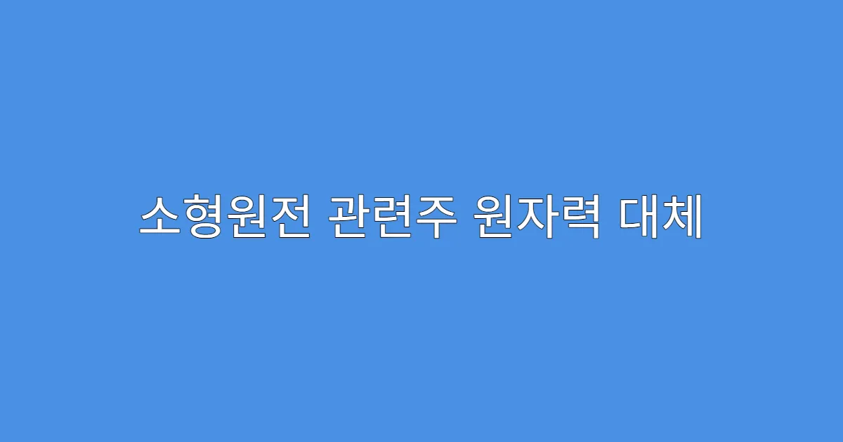 소형원전 관련주 원자력 대체 에너지로 부각되는 이유