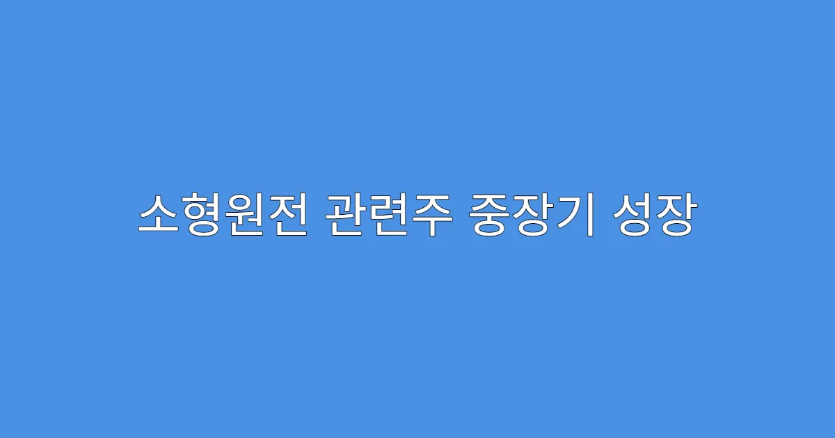 소형원전 관련주 중장기 성장 모멘텀 기대주