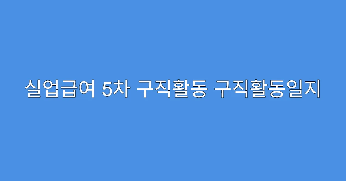 실업급여 5차 구직활동 구직활동일지 작성 예시