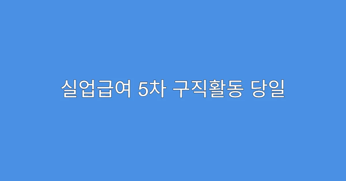 실업급여 5차 구직활동 당일 제출 가능한지?