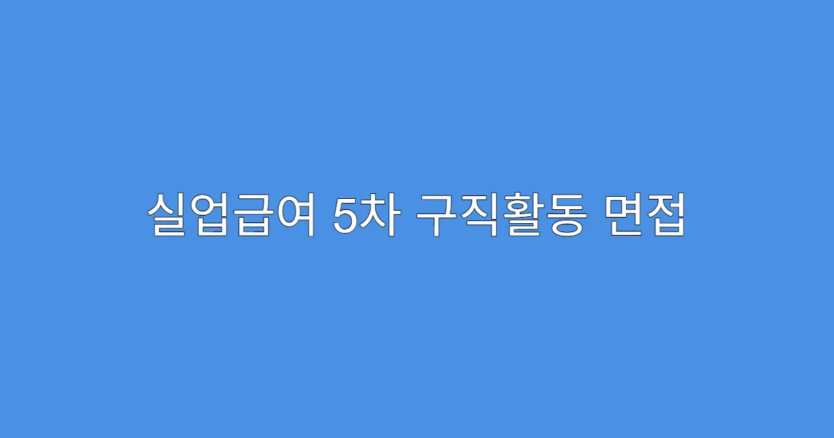 실업급여 5차 구직활동 면접 일정 변경 요청 방법