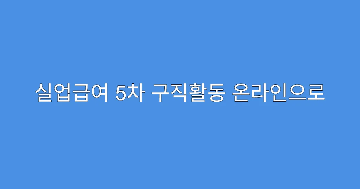 실업급여 5차 구직활동 온라인으로 인정 가능한가요?