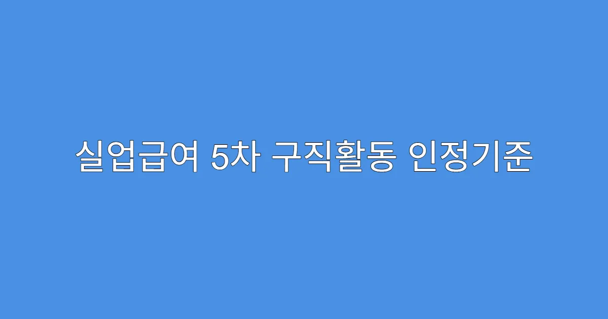 실업급여 5차 구직활동 인정기준 2025년 최신판