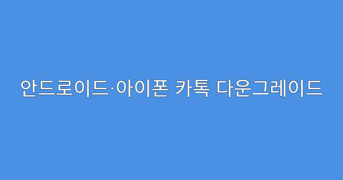 안드로이드·아이폰 카톡 다운그레이드 가이드