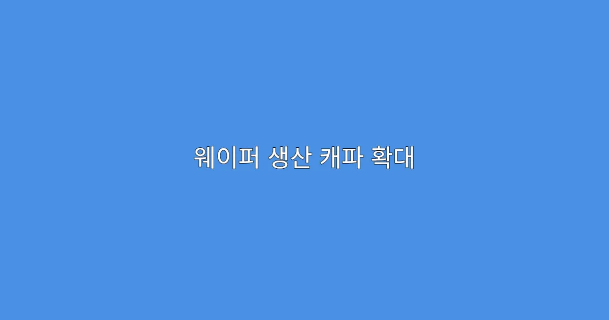웨이퍼 생산 캐파 확대 기업, 실적과 주가에 미치는 영향