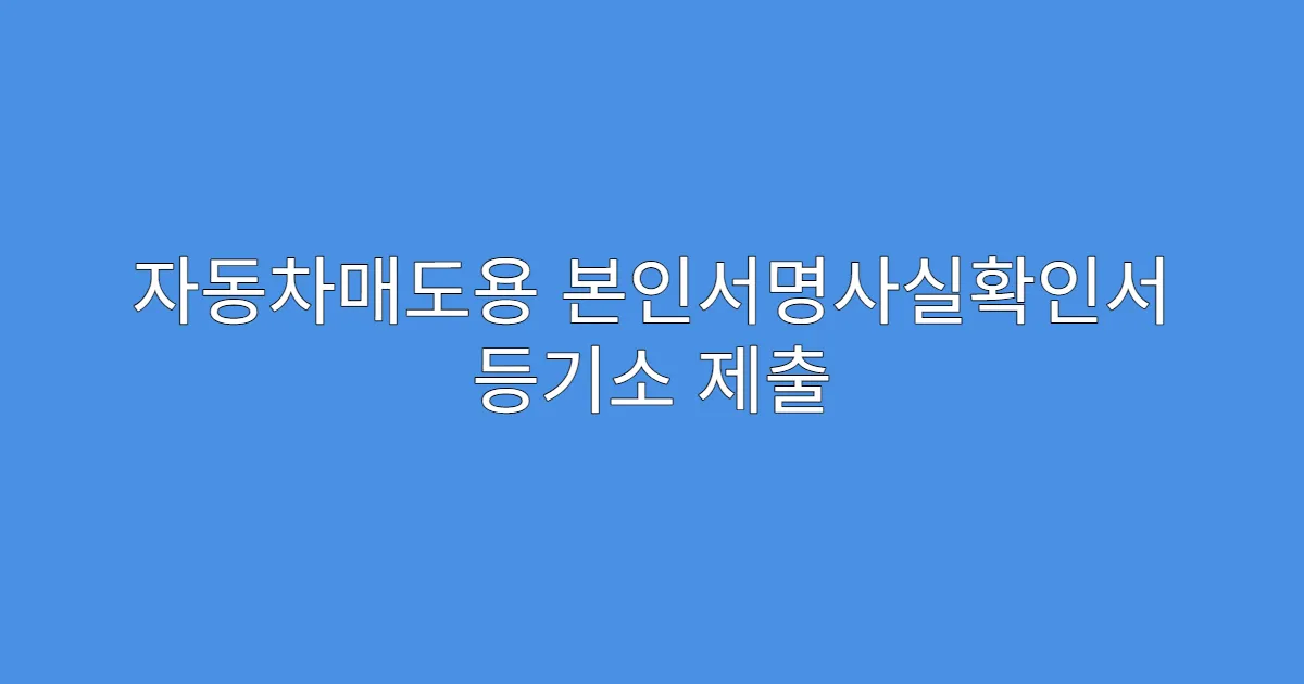 자동차매도용 본인서명사실확인서 등기소 제출 가능 여부