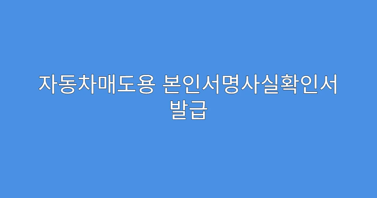 자동차매도용 본인서명사실확인서 발급 수수료 얼마인가요?