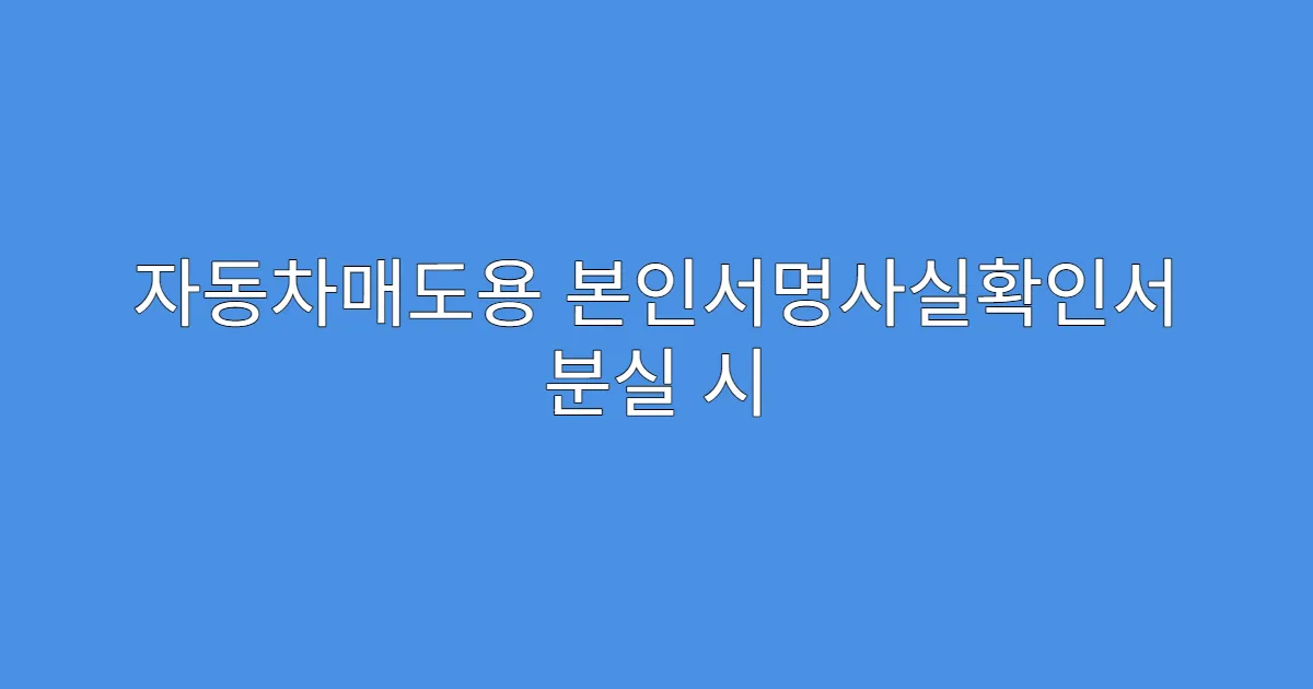 자동차매도용 본인서명사실확인서 분실 시 재발급 방법