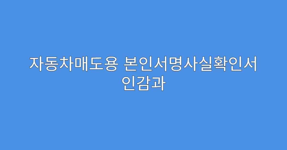 자동차매도용 본인서명사실확인서 인감과 차이점