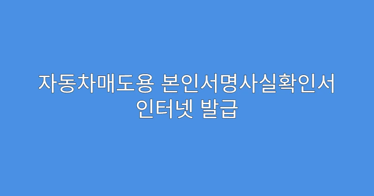 자동차매도용 본인서명사실확인서 인터넷 발급 실패 시 대처