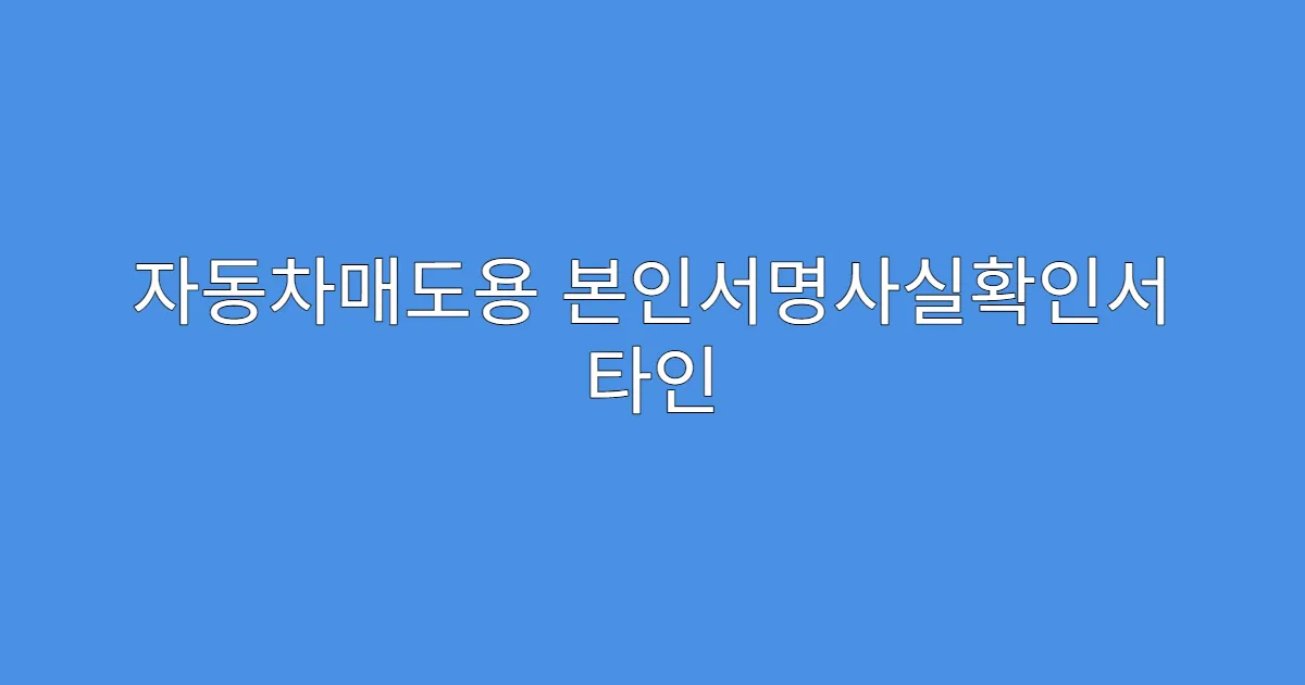자동차매도용 본인서명사실확인서 타인 발급 가능한지?