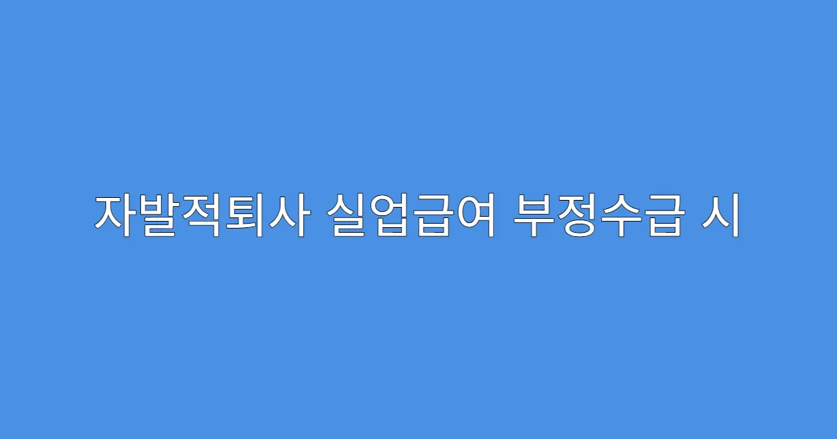 자발적퇴사 실업급여 부정수급 시 처벌 수준