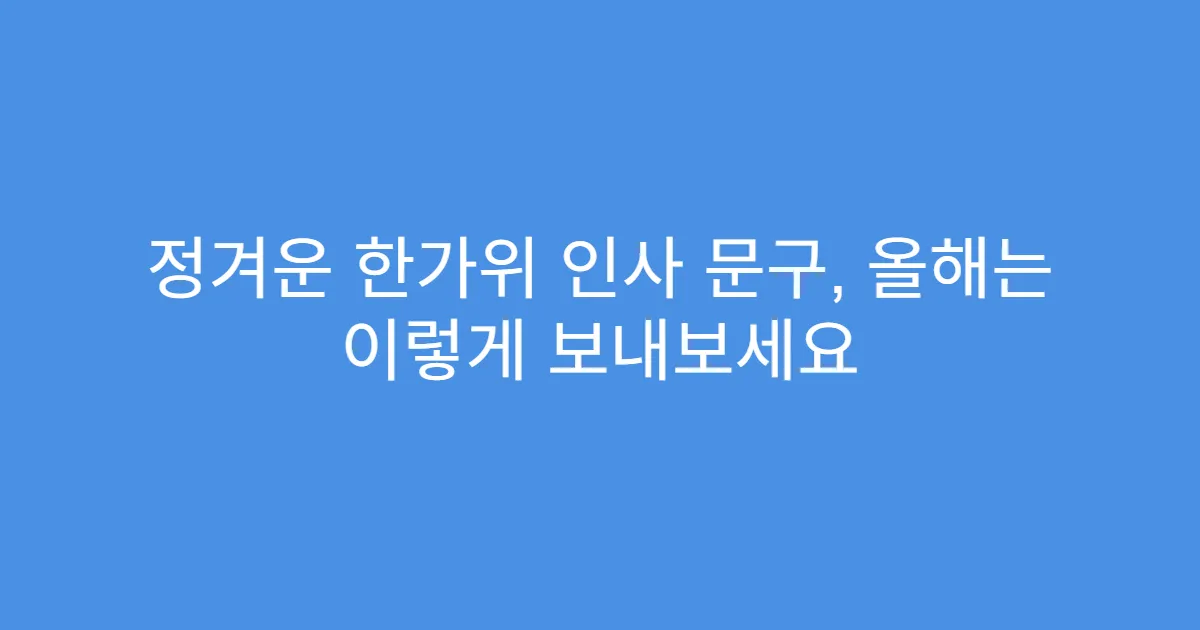 정겨운 한가위 인사 문구, 올해는 이렇게 보내보세요