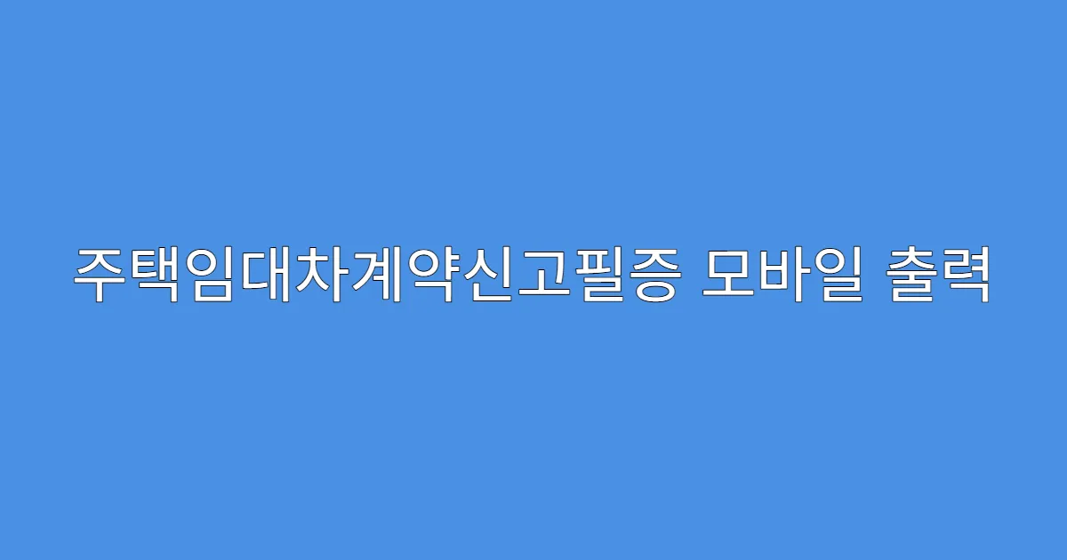 주택임대차계약신고필증 모바일 출력 방법 안내