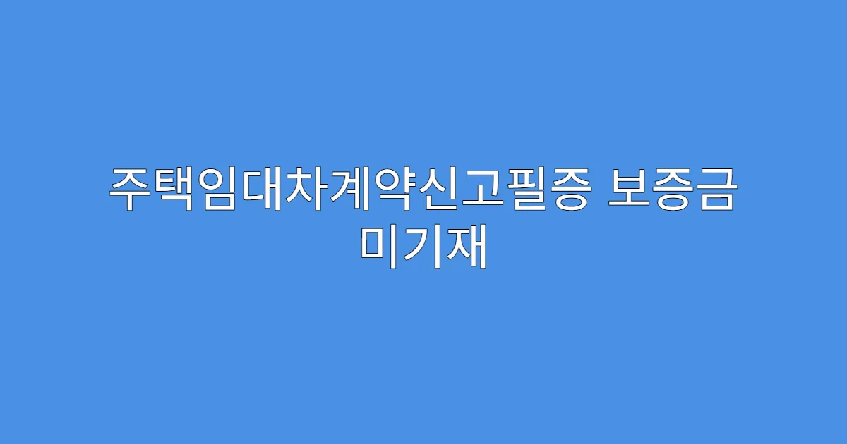주택임대차계약신고필증 보증금 미기재 시 문제될까?