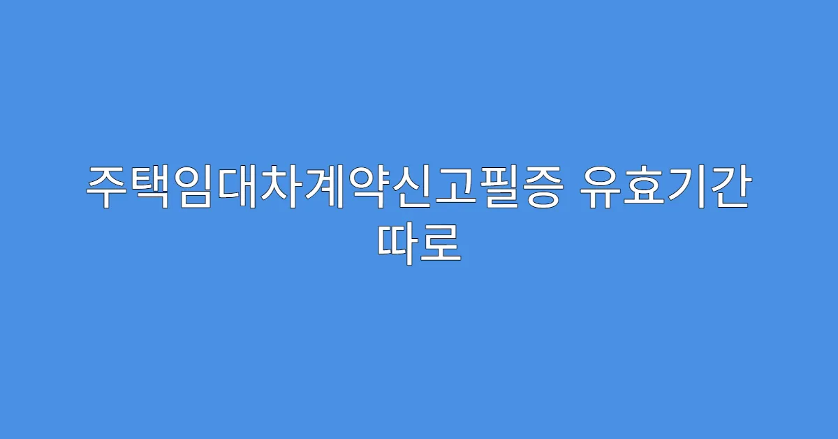 주택임대차계약신고필증 유효기간 따로 있나요?