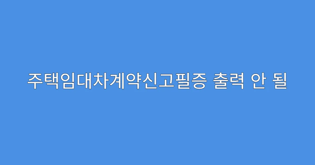 주택임대차계약신고필증 출력 안 될 때 해결법
