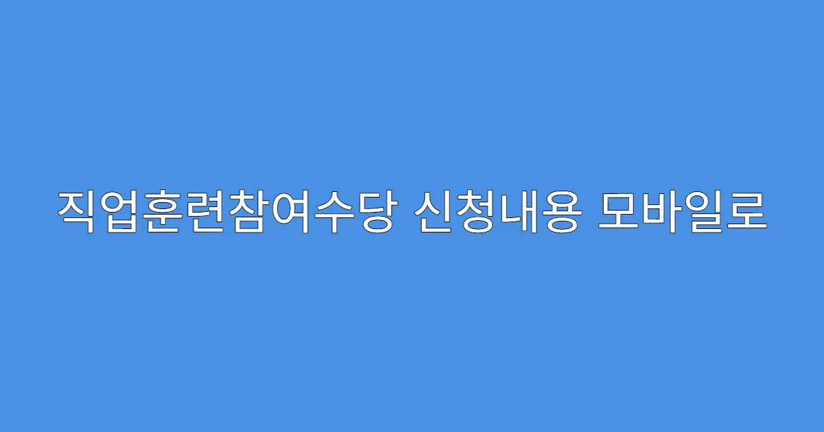 직업훈련참여수당 신청내용 모바일로 작성 가능한가요?