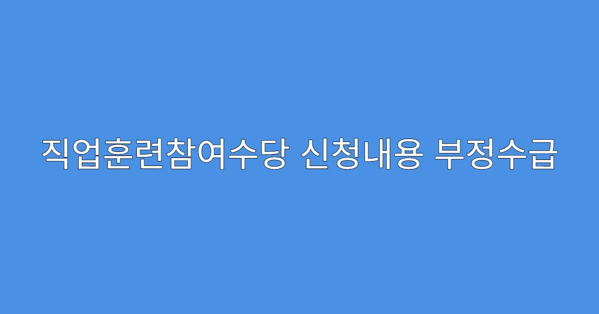직업훈련참여수당 신청내용 부정수급 사례 모음