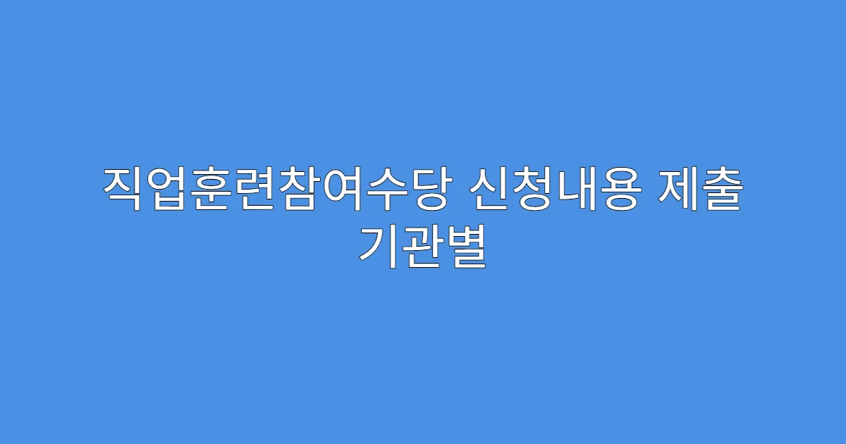 직업훈련참여수당 신청내용 제출 기관별 요구 차이