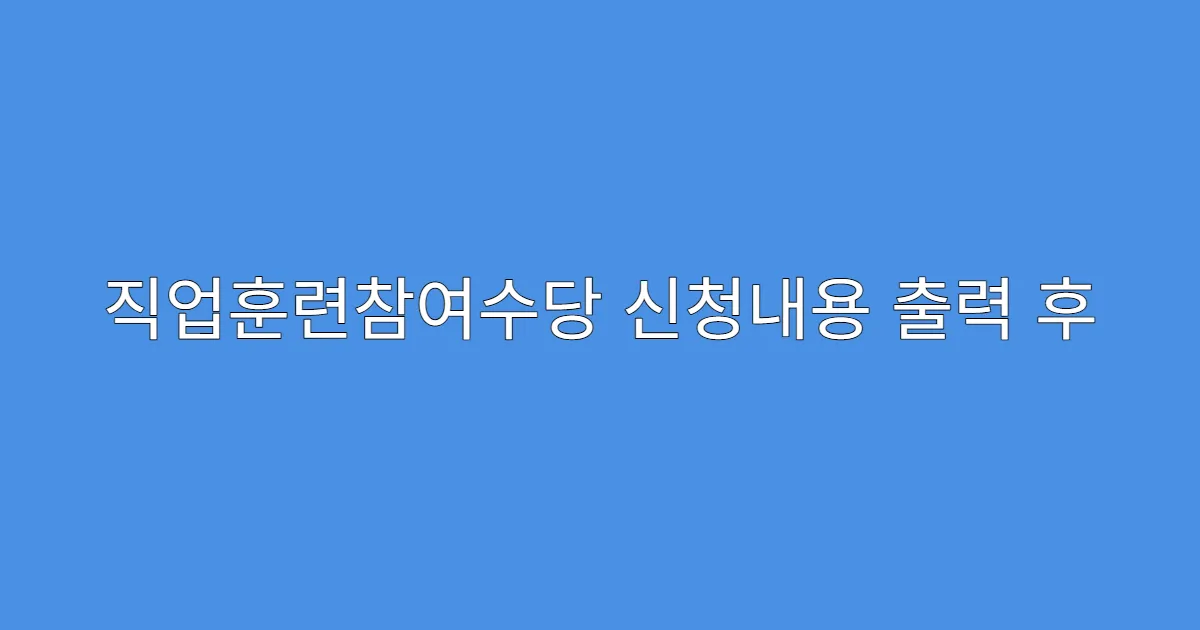 직업훈련참여수당 신청내용 출력 후 보관 요령