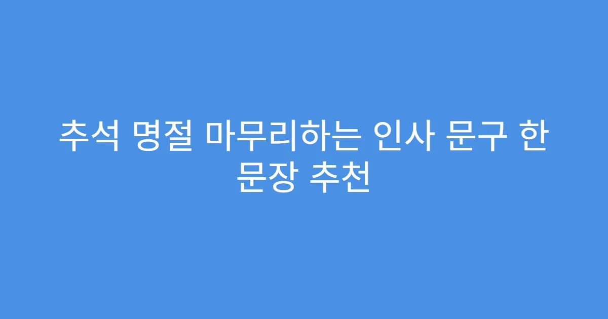 추석 명절 마무리하는 인사 문구 한 문장 추천