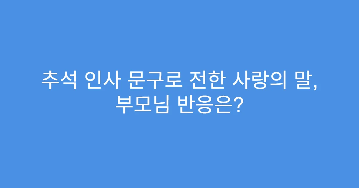 추석 인사 문구로 전한 사랑의 말, 부모님 반응은?