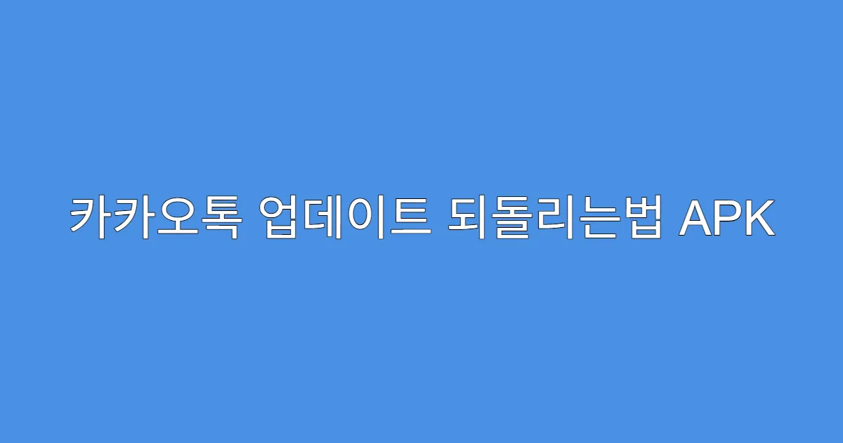 카카오톡 업데이트 되돌리는법 APK 다운로드 시점 정리