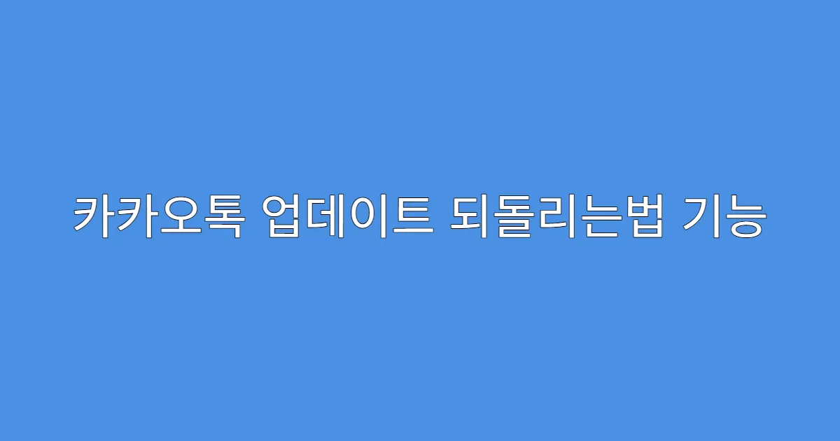 카카오톡 업데이트 되돌리는법 기능 사라진 이유