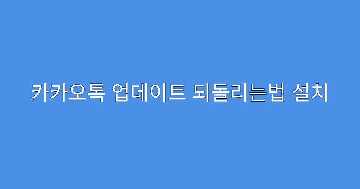 카카오톡 업데이트 되돌리는법 설치 후 오류 시 되돌리는 법