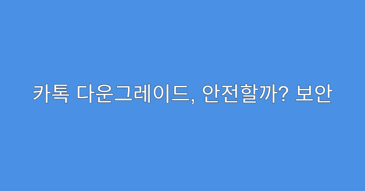 카톡 다운그레이드, 안전할까? 보안 패치 영향
